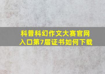 科普科幻作文大赛官网入口第7届证书如何下载