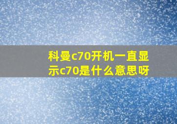 科曼c70开机一直显示c70是什么意思呀