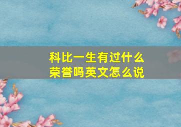 科比一生有过什么荣誉吗英文怎么说