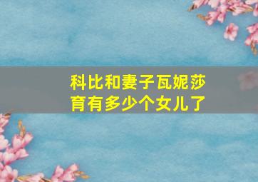 科比和妻子瓦妮莎育有多少个女儿了