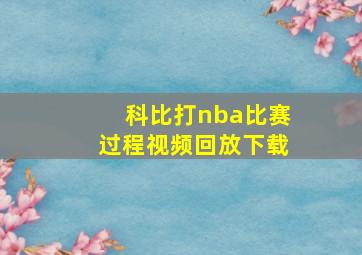 科比打nba比赛过程视频回放下载