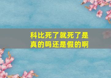 科比死了就死了是真的吗还是假的啊