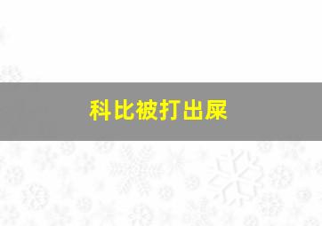 科比被打出屎