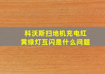 科沃斯扫地机充电红黄绿灯互闪是什么问题