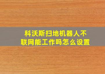 科沃斯扫地机器人不联网能工作吗怎么设置