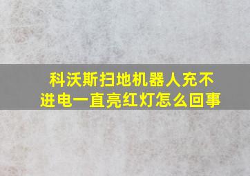 科沃斯扫地机器人充不进电一直亮红灯怎么回事