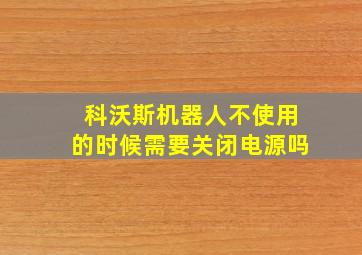 科沃斯机器人不使用的时候需要关闭电源吗