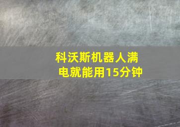 科沃斯机器人满电就能用15分钟