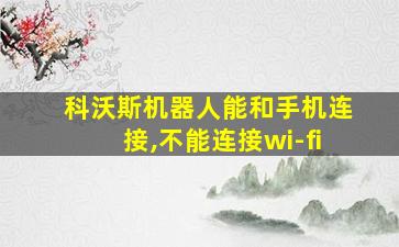 科沃斯机器人能和手机连接,不能连接wi-fi