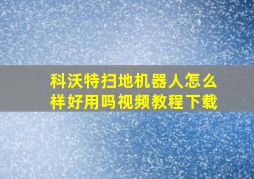 科沃特扫地机器人怎么样好用吗视频教程下载