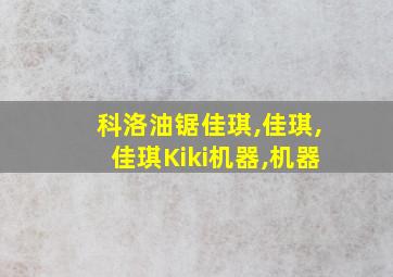 科洛油锯佳琪,佳琪,佳琪Kiki机器,机器