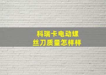 科瑞卡电动螺丝刀质量怎样样