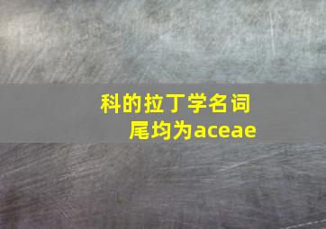 科的拉丁学名词尾均为aceae