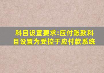 科目设置要求:应付账款科目设置为受控于应付款系统