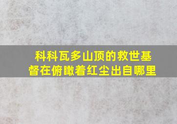 科科瓦多山顶的救世基督在俯瞰着红尘出自哪里