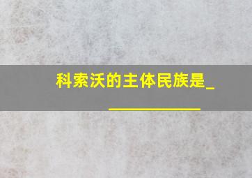 科索沃的主体民族是____________