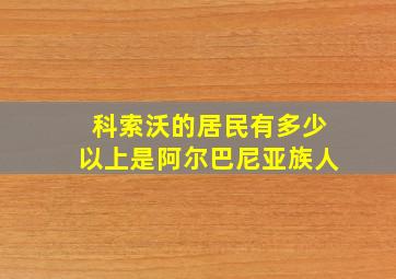 科索沃的居民有多少以上是阿尔巴尼亚族人