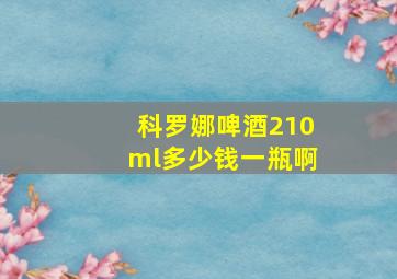 科罗娜啤酒210ml多少钱一瓶啊