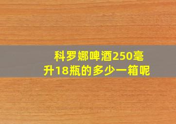 科罗娜啤酒250毫升18瓶的多少一箱呢