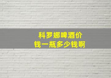 科罗娜啤酒价钱一瓶多少钱啊