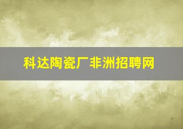 科达陶瓷厂非洲招聘网