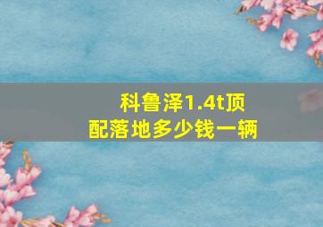 科鲁泽1.4t顶配落地多少钱一辆