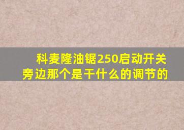 科麦隆油锯250启动开关旁边那个是干什么的调节的