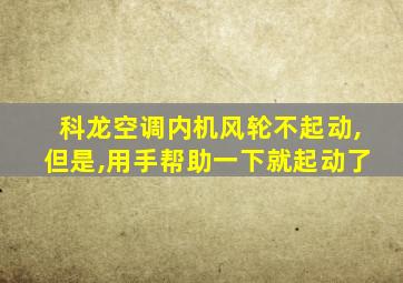 科龙空调内机风轮不起动,但是,用手帮助一下就起动了