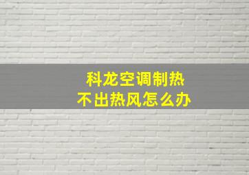 科龙空调制热不出热风怎么办