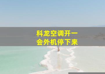 科龙空调开一会外机停下来