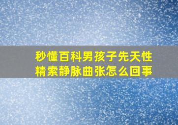 秒懂百科男孩子先天性精索静脉曲张怎么回事