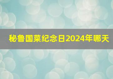 秘鲁国菜纪念日2024年哪天