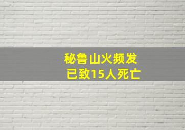 秘鲁山火频发已致15人死亡