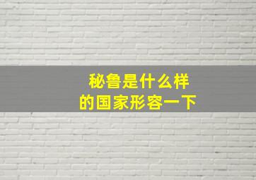 秘鲁是什么样的国家形容一下