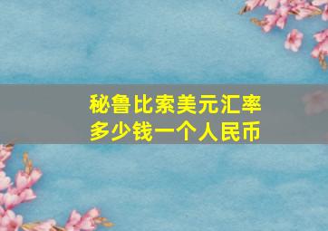 秘鲁比索美元汇率多少钱一个人民币