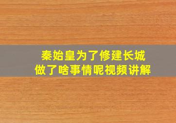 秦始皇为了修建长城做了啥事情呢视频讲解