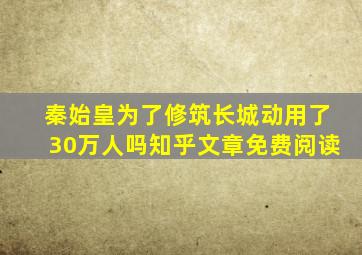 秦始皇为了修筑长城动用了30万人吗知乎文章免费阅读