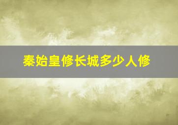 秦始皇修长城多少人修