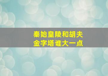 秦始皇陵和胡夫金字塔谁大一点