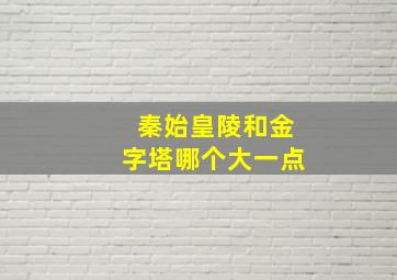 秦始皇陵和金字塔哪个大一点