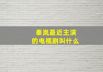 秦岚最近主演的电视剧叫什么