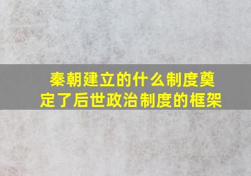 秦朝建立的什么制度奠定了后世政治制度的框架