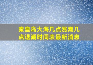 秦皇岛大海几点涨潮几点退潮时间表最新消息