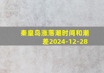 秦皇岛涨落潮时间和潮差2024-12-28