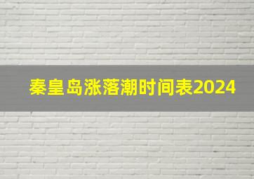 秦皇岛涨落潮时间表2024