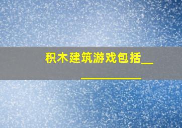 积木建筑游戏包括____________