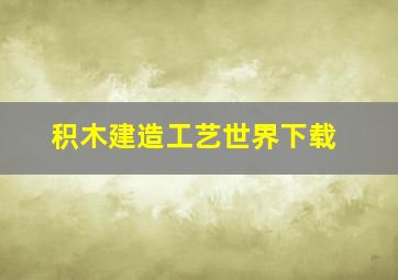 积木建造工艺世界下载