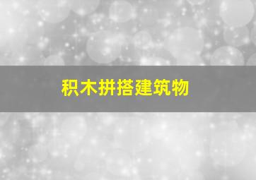 积木拼搭建筑物