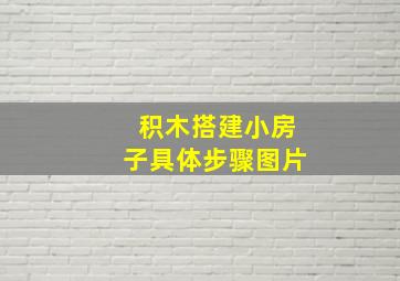 积木搭建小房子具体步骤图片