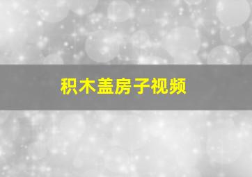 积木盖房子视频